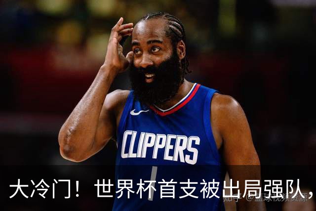 大冷门！世界杯首支被出局强队，三天才成笑柄，世界名帅也成头号罪人