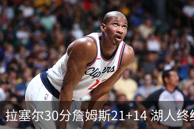 拉塞尔30分詹姆斯21+14 湖人终结鹈鹕4连胜